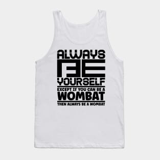 Always be yourself except if you can be a wombat then always be a wombat Tank Top